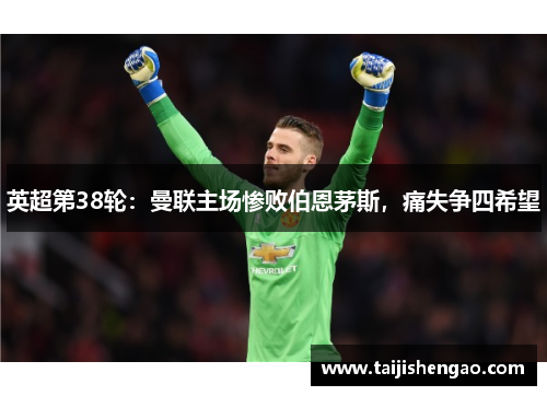 英超第38轮：曼联主场惨败伯恩茅斯，痛失争四希望